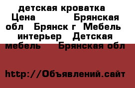 детская кроватка › Цена ­ 2 500 - Брянская обл., Брянск г. Мебель, интерьер » Детская мебель   . Брянская обл.
